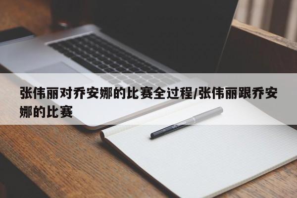 张伟丽对乔安娜的比赛全过程/张伟丽跟乔安娜的比赛