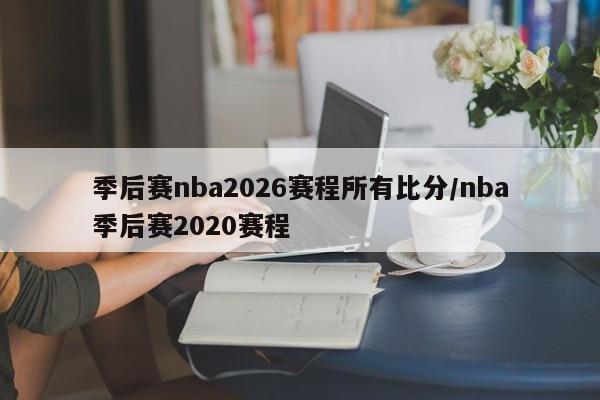 季后赛nba2026赛程所有比分/nba季后赛2020赛程