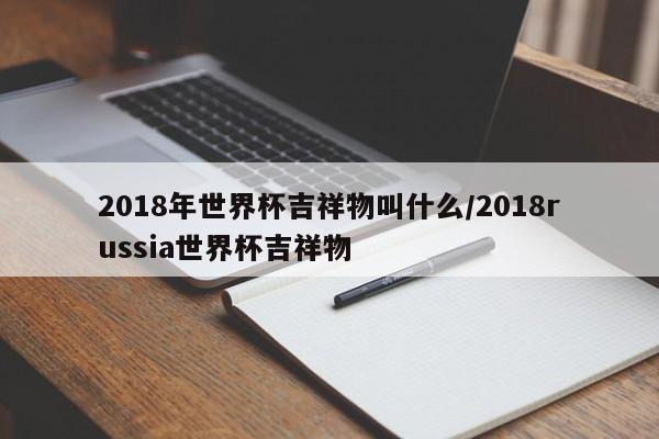 2018年世界杯吉祥物叫什么/2018russia世界杯吉祥物