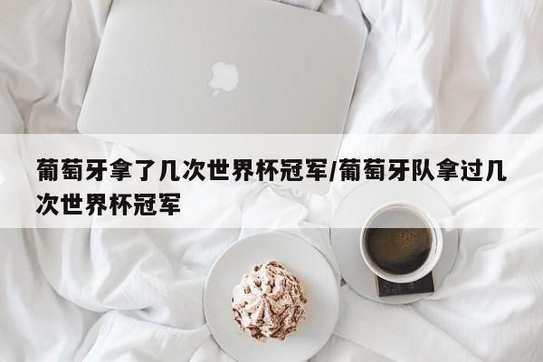 葡萄牙拿了几次世界杯冠军/葡萄牙队拿过几次世界杯冠军