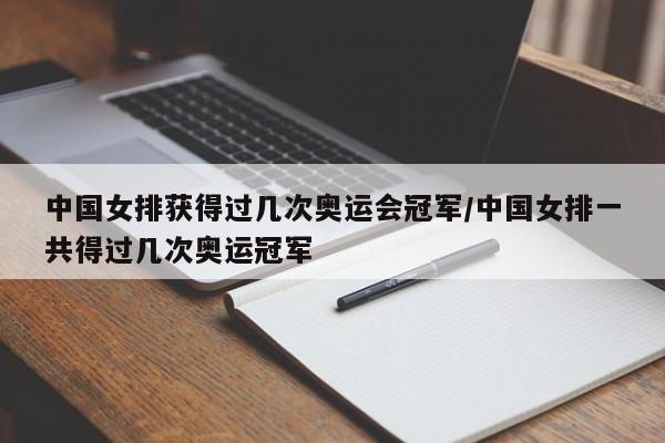 中国女排获得过几次奥运会冠军/中国女排一共得过几次奥运冠军