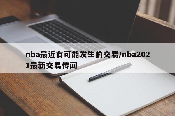 nba最近有可能发生的交易/nba2021最新交易传闻