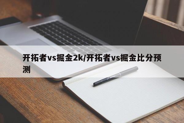 开拓者vs掘金2k/开拓者vs掘金比分预测