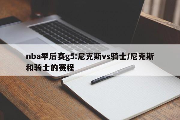 nba季后赛g5:尼克斯vs骑士/尼克斯和骑士的赛程