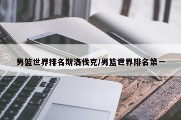 男篮世界排名斯洛伐克/男篮世界排名第一