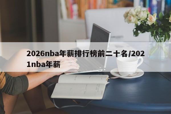 2026nba年薪排行榜前二十名/2021nba年薪