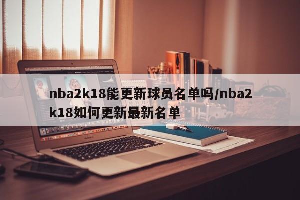 nba2k18能更新球员名单吗/nba2k18如何更新最新名单