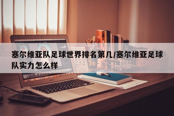 塞尔维亚队足球世界排名第几/塞尔维亚足球队实力怎么样