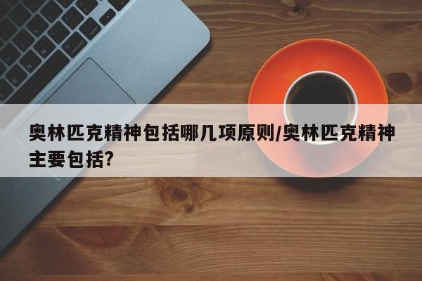 奥林匹克精神包括哪几项原则/奥林匹克精神主要包括?