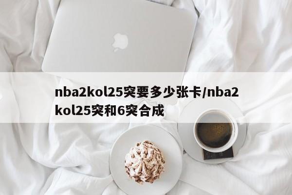 nba2kol25突要多少张卡/nba2kol25突和6突合成