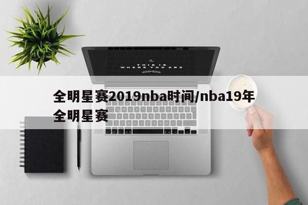 全明星赛2019nba时间/nba19年全明星赛