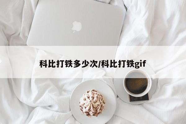 科比打铁多少次/科比打铁gif