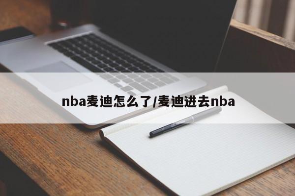 nba麦迪怎么了/麦迪进去nba
