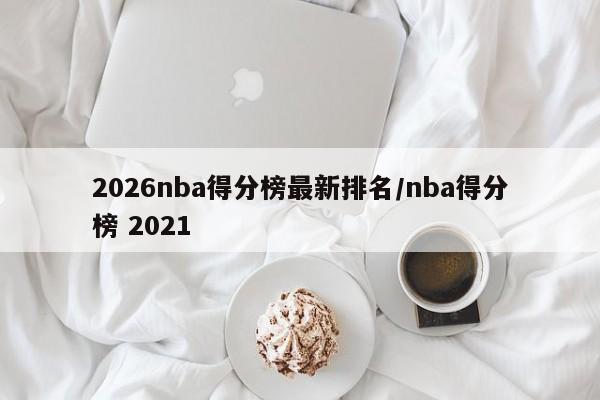 2026nba得分榜最新排名/nba得分榜 2021