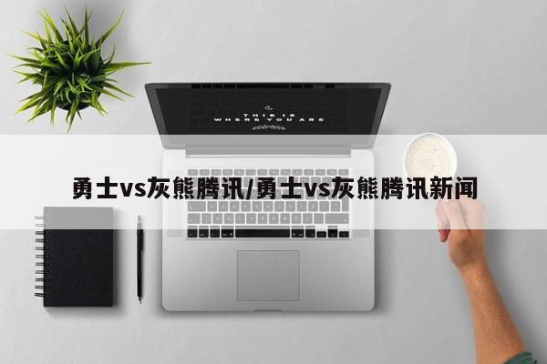 勇士vs灰熊腾讯/勇士vs灰熊腾讯新闻