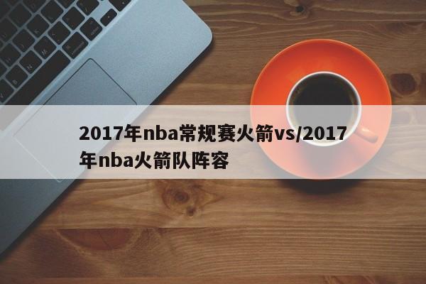 2017年nba常规赛火箭vs/2017年nba火箭队阵容