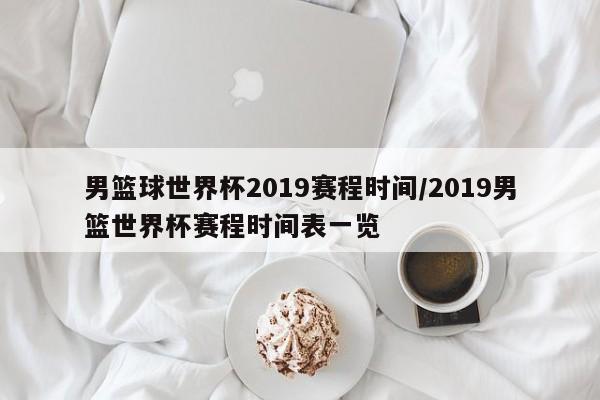 男篮球世界杯2019赛程时间/2019男篮世界杯赛程时间表一览