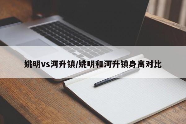 姚明vs河升镇/姚明和河升镇身高对比