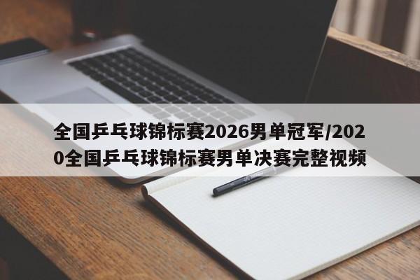 全国乒乓球锦标赛2026男单冠军/2020全国乒乓球锦标赛男单决赛完整视频