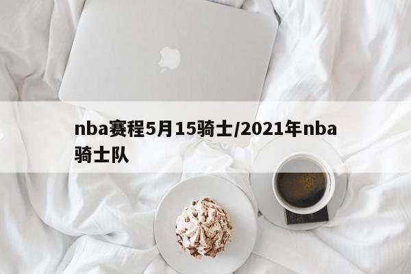 nba赛程5月15骑士/2021年nba骑士队