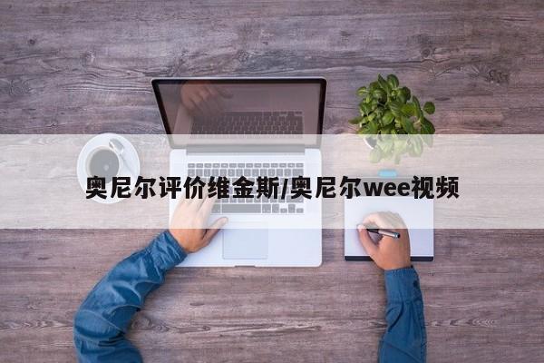 奥尼尔评价维金斯/奥尼尔wee视频