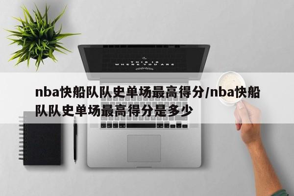 nba快船队队史单场最高得分/nba快船队队史单场最高得分是多少
