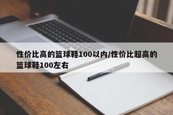 性价比高的篮球鞋100以内/性价比超高的篮球鞋100左右