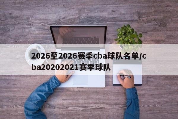 2026至2026赛季cba球队名单/cba20202021赛季球队