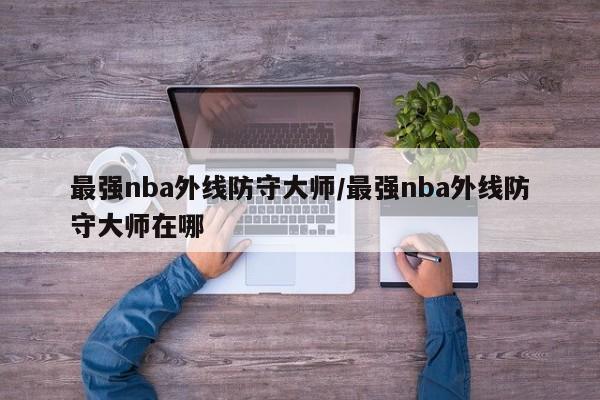 最强nba外线防守大师/最强nba外线防守大师在哪
