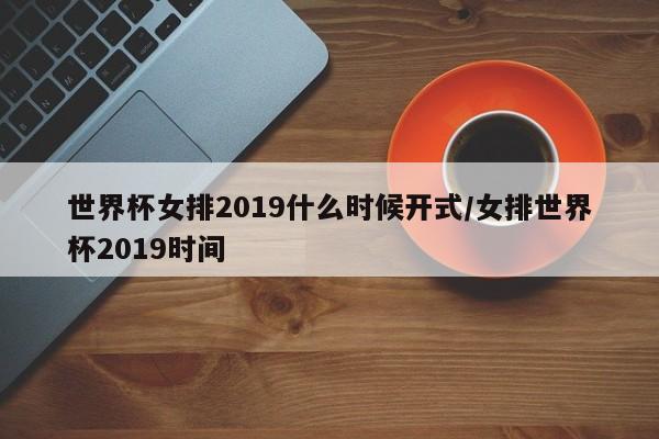 世界杯女排2019什么时候开式/女排世界杯2019时间