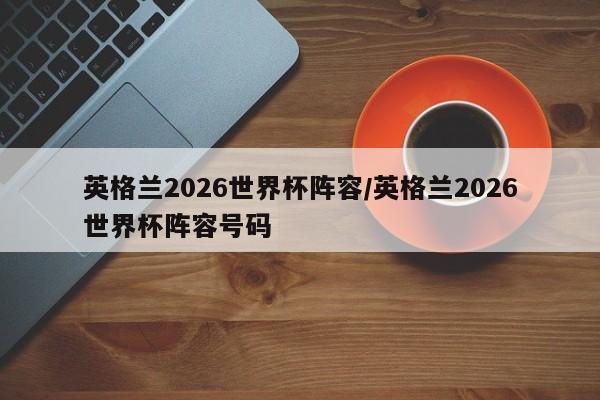 英格兰2026世界杯阵容/英格兰2026世界杯阵容号码