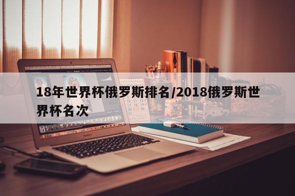 18年世界杯俄罗斯排名/2018俄罗斯世界杯名次