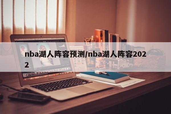 nba湖人阵容预测/nba湖人阵容2022