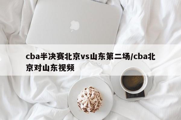 cba半决赛北京vs山东第二场/cba北京对山东视频