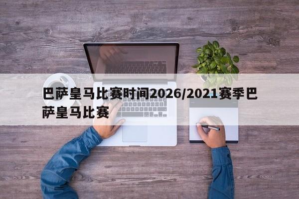 巴萨皇马比赛时间2026/2021赛季巴萨皇马比赛