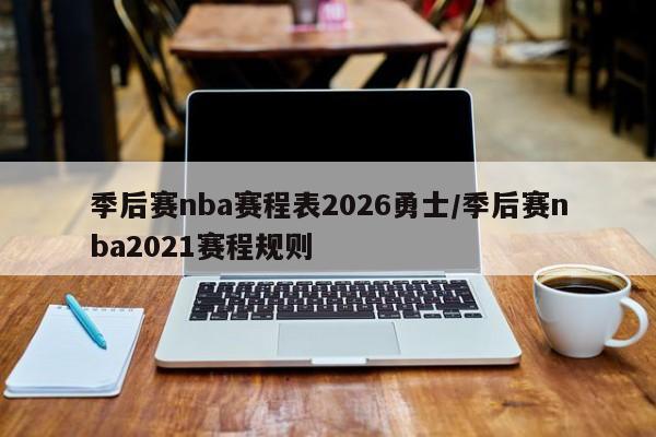 季后赛nba赛程表2026勇士/季后赛nba2021赛程规则