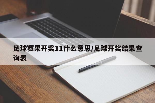 足球赛果开奖11什么意思/足球开奖结果查询表