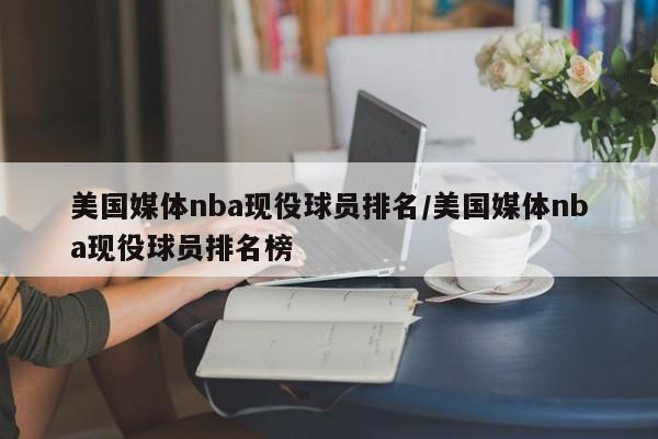 美国媒体nba现役球员排名/美国媒体nba现役球员排名榜