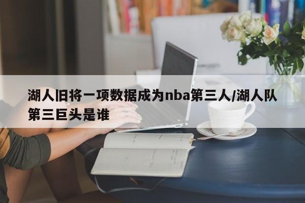 湖人旧将一项数据成为nba第三人/湖人队第三巨头是谁