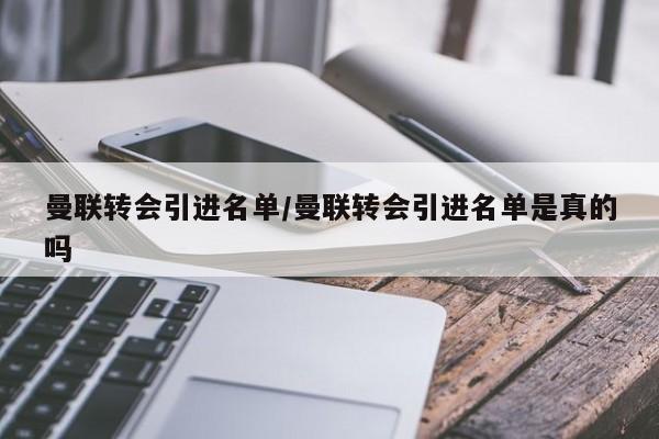 曼联转会引进名单/曼联转会引进名单是真的吗