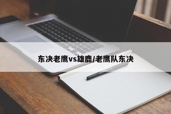 东决老鹰vs雄鹿/老鹰队东决
