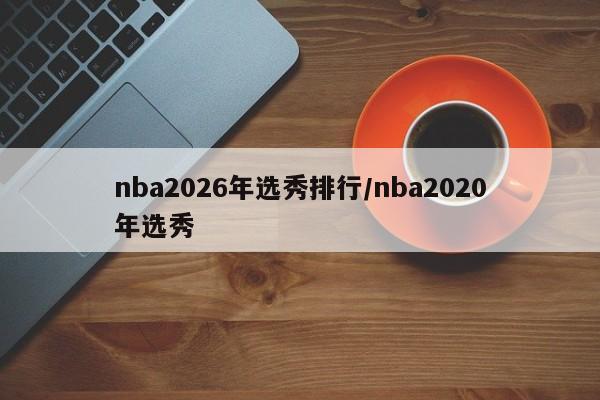 nba2026年选秀排行/nba2020年选秀