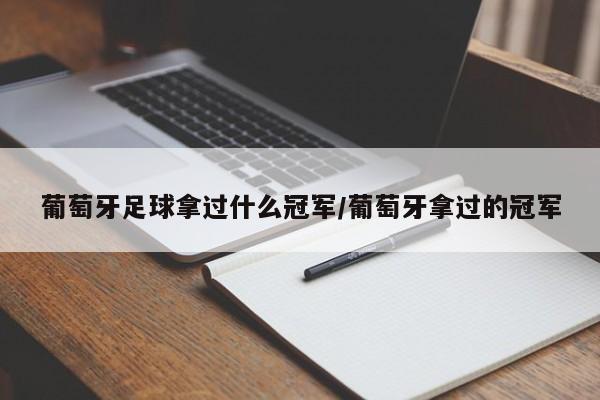 葡萄牙足球拿过什么冠军/葡萄牙拿过的冠军