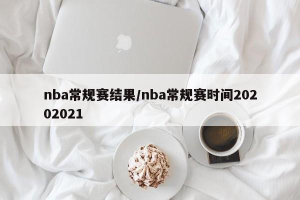 nba常规赛结果/nba常规赛时间20202021