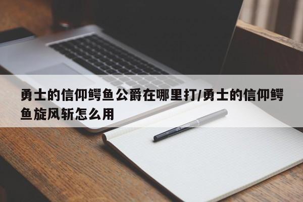 勇士的信仰鳄鱼公爵在哪里打/勇士的信仰鳄鱼旋风斩怎么用