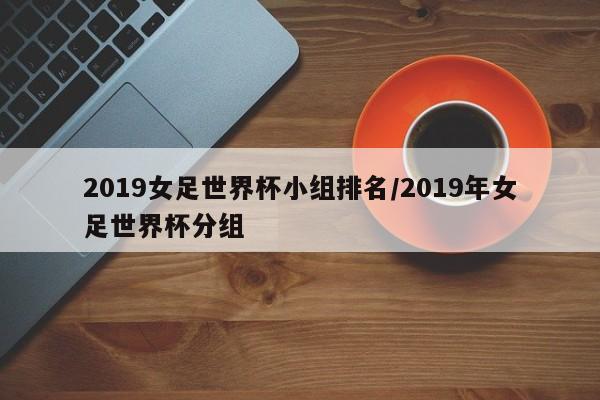 2019女足世界杯小组排名/2019年女足世界杯分组