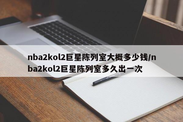 nba2kol2巨星陈列室大概多少钱/nba2kol2巨星陈列室多久出一次