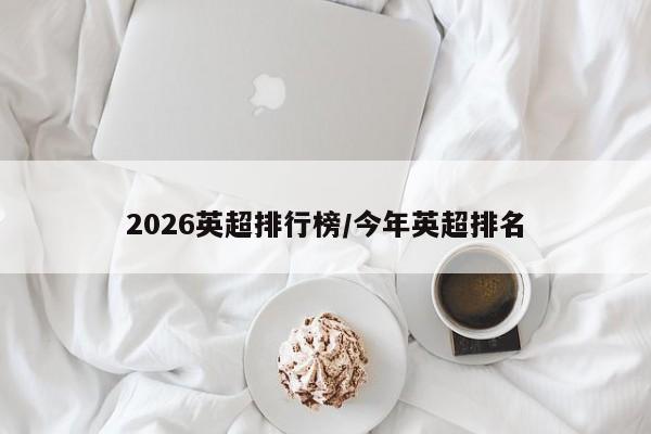 2026英超排行榜/今年英超排名