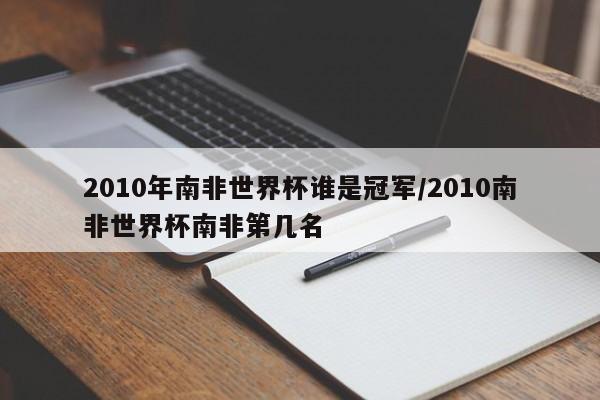 2010年南非世界杯谁是冠军/2010南非世界杯南非第几名