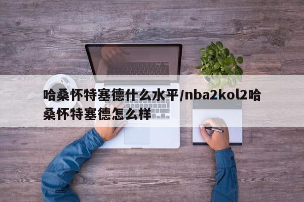 哈桑怀特塞德什么水平/nba2kol2哈桑怀特塞德怎么样
